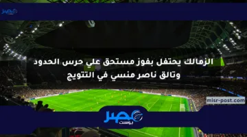 الزمالك يحتفل بفوز مستحق على حرس الحدود وتألق ناصر منسي في التتويج